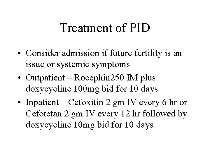 Treatment of PID • Consider admission if future fertility is an issue or systemic