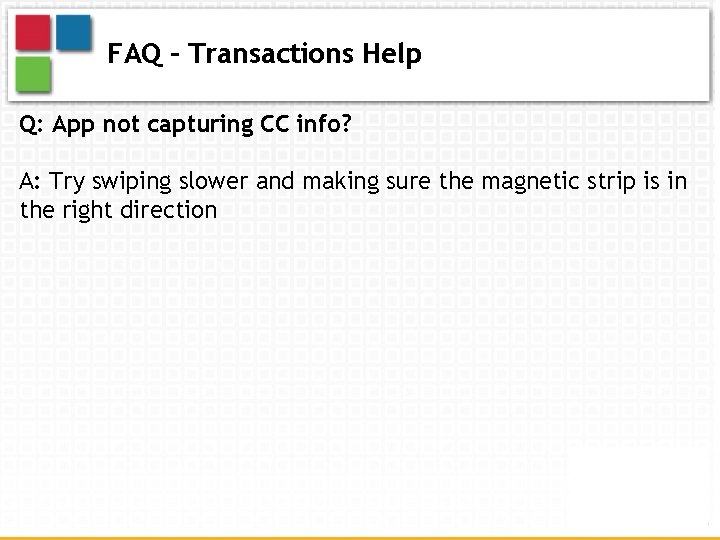 FAQ – Transactions Help Q: App not capturing CC info? A: Try swiping slower