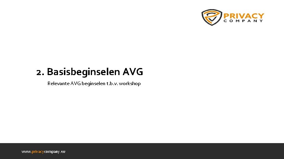 2. Basisbeginselen AVG Relevante AVG beginselen t. b. v. workshop www. privacycompany. eu 