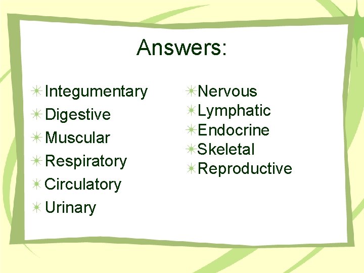 Answers: Integumentary Digestive Muscular Respiratory Circulatory Urinary Nervous Lymphatic Endocrine Skeletal Reproductive 