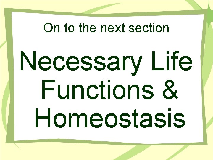 On to the next section Necessary Life Functions & Homeostasis 