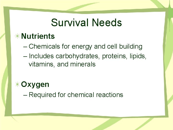 Survival Needs Nutrients – Chemicals for energy and cell building – Includes carbohydrates, proteins,