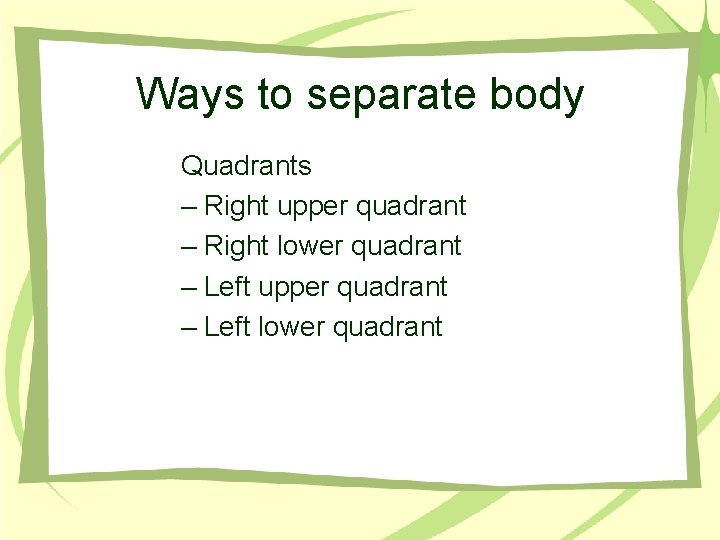 Ways to separate body Quadrants – Right upper quadrant – Right lower quadrant –