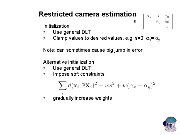 Restricted camera estimation Initialization • Use general DLT • Clamp values to desired values,