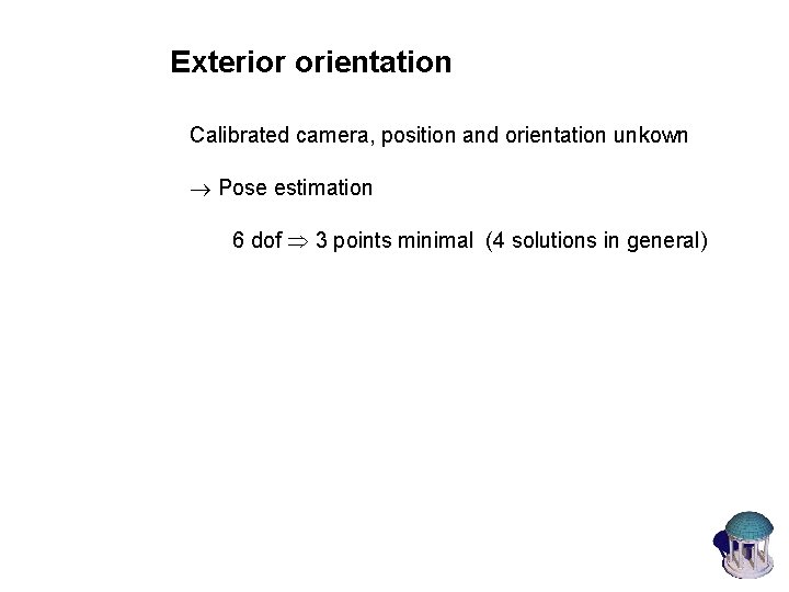 Exterior orientation Calibrated camera, position and orientation unkown Pose estimation 6 dof 3 points