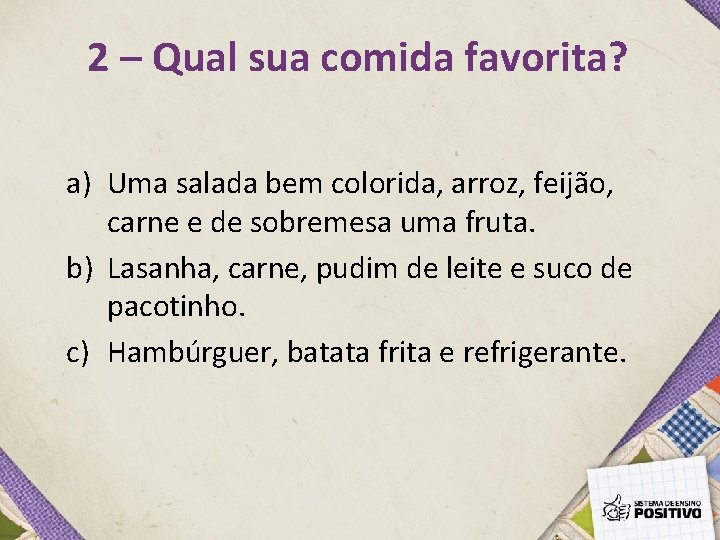 2 – Qual sua comida favorita? a) Uma salada bem colorida, arroz, feijão, carne