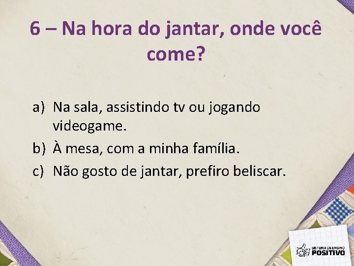 6 – Na hora do jantar, onde você come? a) Na sala, assistindo tv