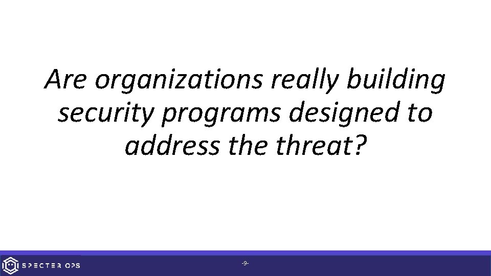 Are organizations really building security programs designed to address the threat? -9 - 