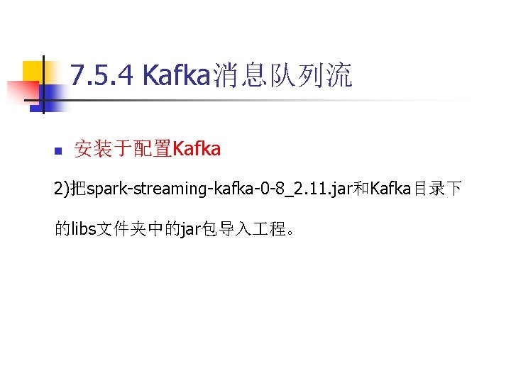 7. 5. 4 Kafka消息队列流 n 安装于配置Kafka 2)把spark-streaming-kafka-0 -8_2. 11. jar和Kafka目录下 的libs文件夹中的jar包导入 程。 