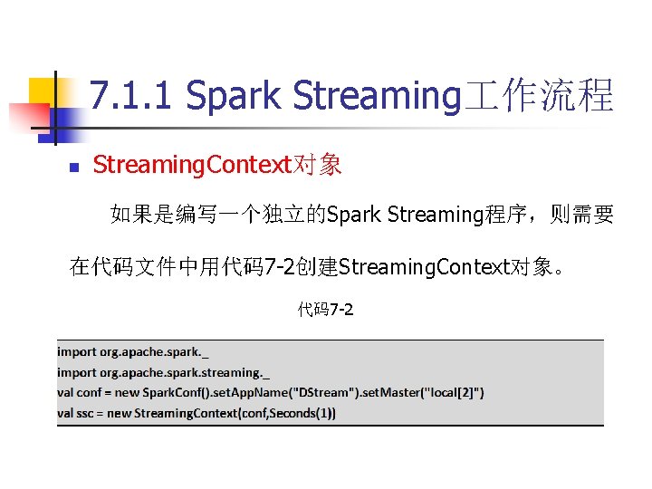 7. 1. 1 Spark Streaming 作流程 n Streaming. Context对象 如果是编写一个独立的Spark Streaming程序，则需要 在代码文件中用代码7 -2创建Streaming. Context对象。