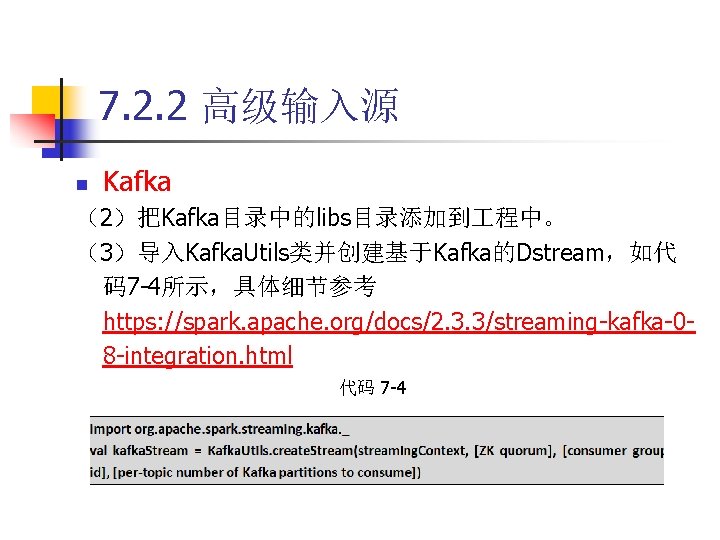 7. 2. 2 高级输入源 n Kafka （2）把Kafka目录中的libs目录添加到 程中。 （3）导入Kafka. Utils类并创建基于Kafka的Dstream，如代 码7 -4所示，具体细节参考 https: //spark.