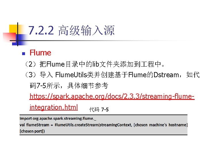 7. 2. 2 高级输入源 n Flume （2）把Flume目录中的lib文件夹添加到 程中。 （3）导入 Flume. Utils类并创建基于Flume的Dstream，如代 码7 -5所示，具体细节参考 https: