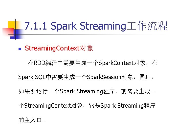 7. 1. 1 Spark Streaming 作流程 n Streaming. Context对象 在RDD编程中需要生成一个Spark. Context对象，在 Spark SQL中需要生成一个Spark. Session对象，同理，