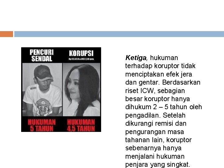 Ketiga, hukuman terhadap koruptor tidak menciptakan efek jera dan gentar. Berdasarkan riset ICW, sebagian