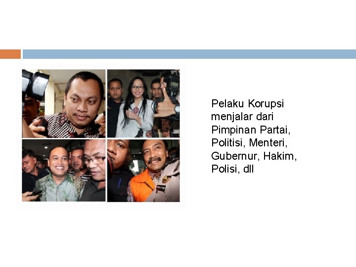 Pelaku Korupsi menjalar dari Pimpinan Partai, Politisi, Menteri, Gubernur, Hakim, Polisi, dll 