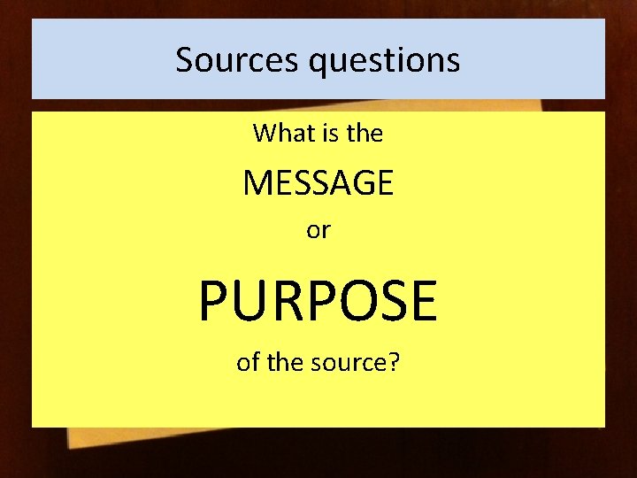 Sources questions What is the MESSAGE or PURPOSE of the source? 