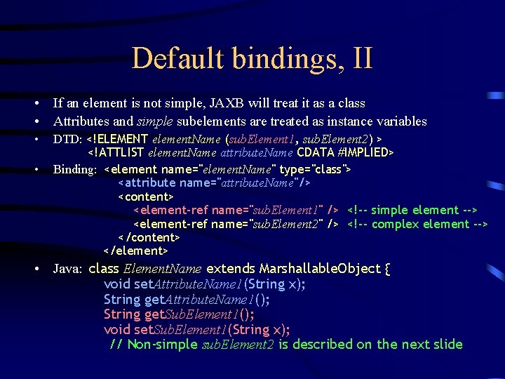 Default bindings, II • If an element is not simple, JAXB will treat it