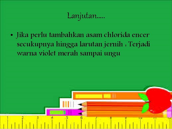 Lanjutan…. . • Jika perlu tambahkan asam chlorida encer secukupnya hingga larutan jernih :