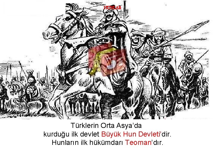 HUNLAR Türklerin Orta Asya’da kurduğu ilk devlet Büyük Hun Devleti’dir. Hunların ilk hükümdarı Teoman’dır.