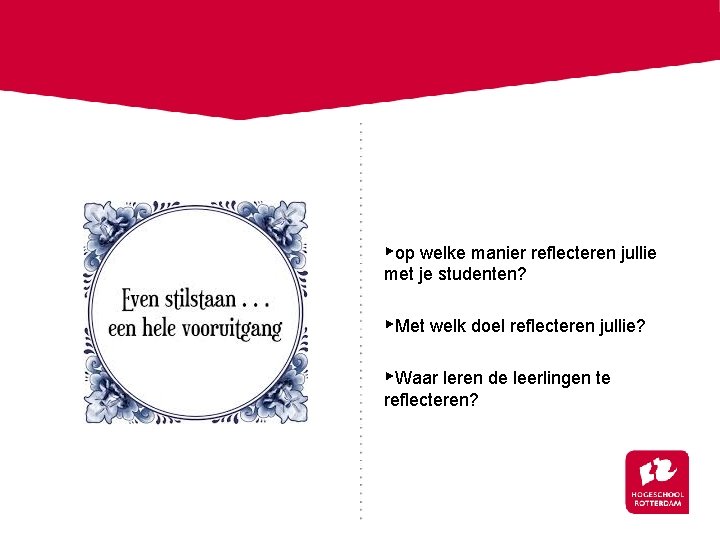 ▸op welke manier reflecteren jullie met je studenten? ▸Met welk doel reflecteren jullie? ▸Waar