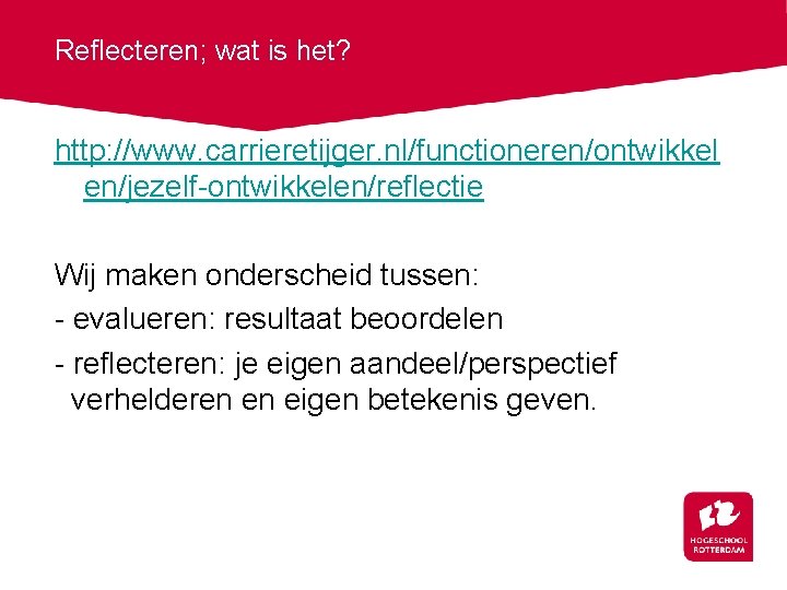 Reflecteren; wat is het? http: //www. carrieretijger. nl/functioneren/ontwikkel en/jezelf-ontwikkelen/reflectie Wij maken onderscheid tussen: -