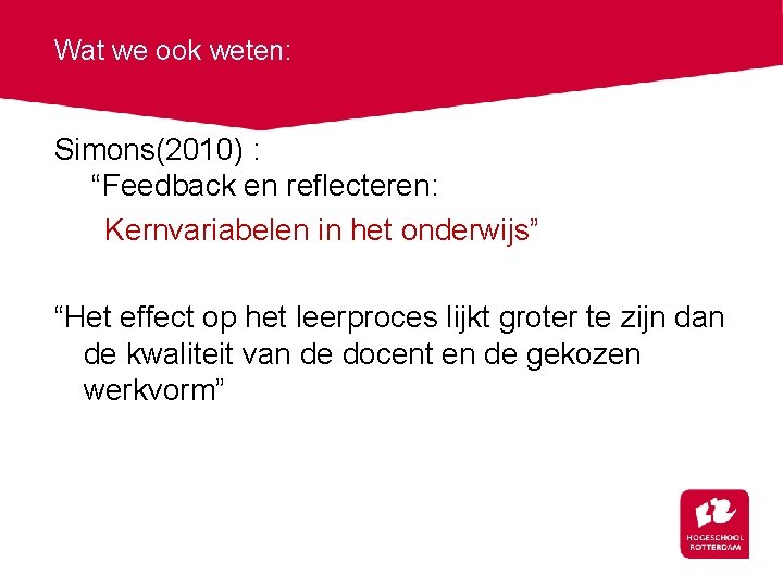 Wat we ook weten: Simons(2010) : “Feedback en reflecteren: Kernvariabelen in het onderwijs” “Het