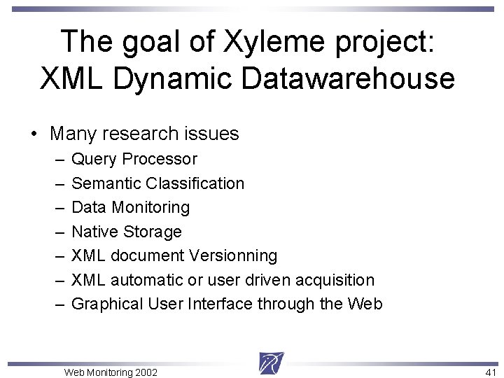 The goal of Xyleme project: XML Dynamic Datawarehouse • Many research issues – –