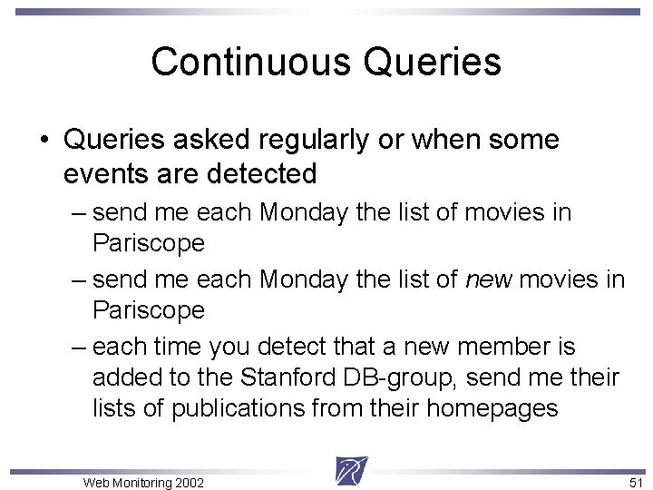 Continuous Queries • Queries asked regularly or when some events are detected – send