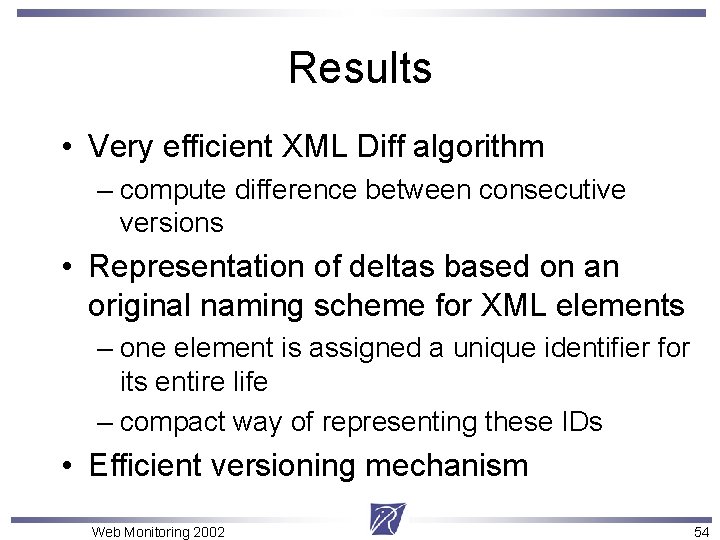 Results • Very efficient XML Diff algorithm – compute difference between consecutive versions •