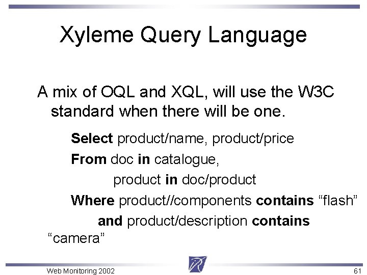 Xyleme Query Language A mix of OQL and XQL, will use the W 3