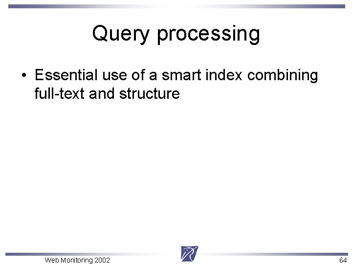 Query processing • Essential use of a smart index combining full-text and structure Web