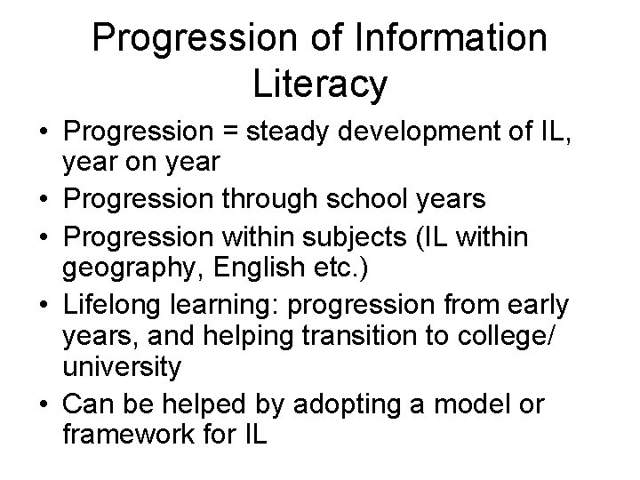 Progression of Information Literacy • Progression = steady development of IL, year on year