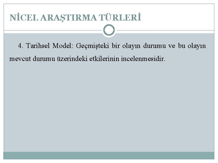 NİCEL ARAŞTIRMA TÜRLERİ 4. Tarihsel Model: Geçmişteki bir olayın durumu ve bu olayın mevcut