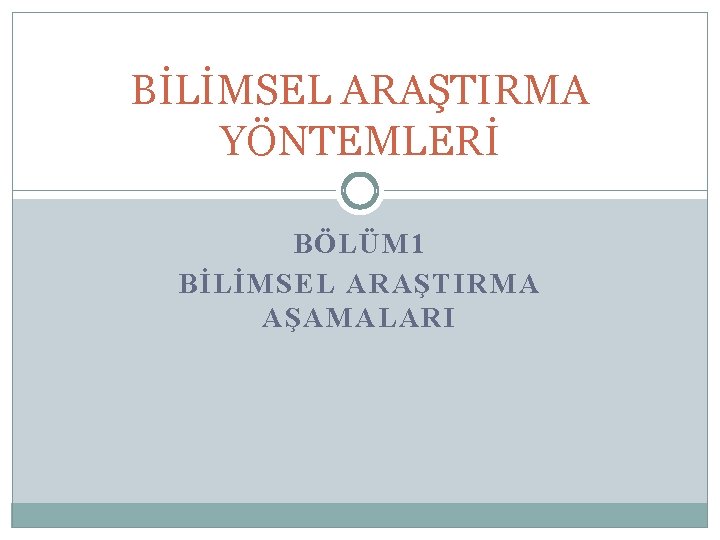 BİLİMSEL ARAŞTIRMA YÖNTEMLERİ BÖLÜM 1 BİLİMSEL ARAŞTIRMA AŞAMALARI 