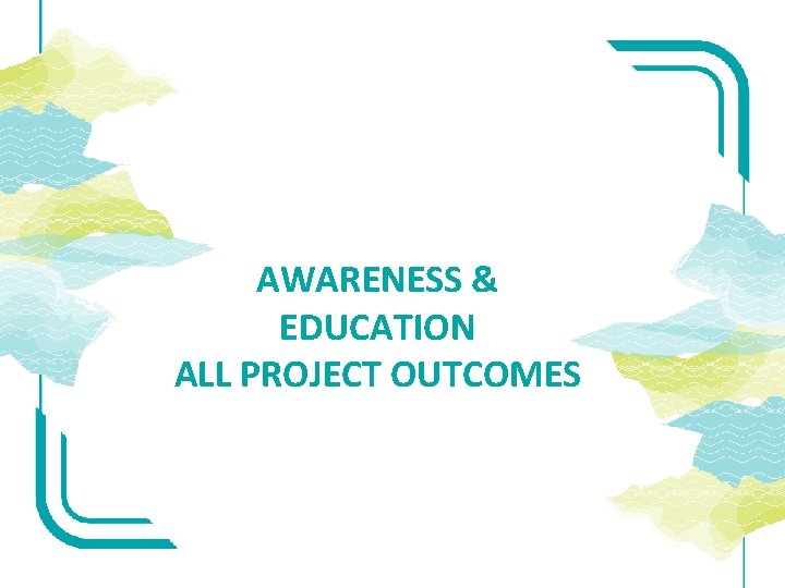 AWARENESS & EDUCATION ALL PROJECT OUTCOMES 