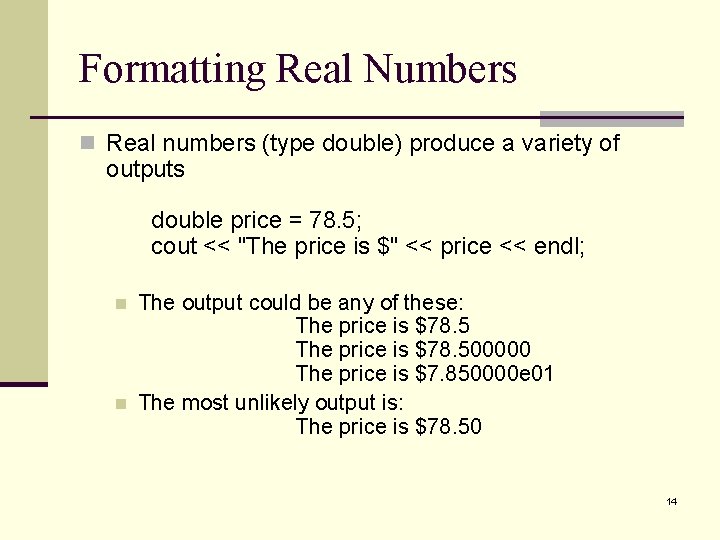 Formatting Real Numbers n Real numbers (type double) produce a variety of outputs double Formatting Real Numbers n Real numbers (type double) produce a variety of outputs double