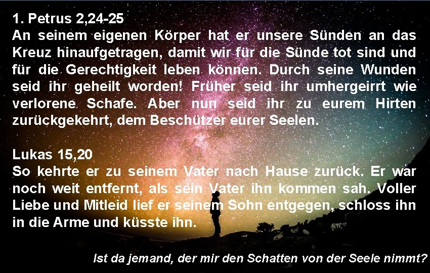 1. Petrus 2, 24 -25 An seinem eigenen Körper hat er unsere Sünden an