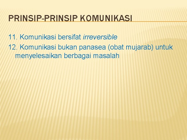 PRINSIP-PRINSIP KOMUNIKASI 11. Komunikasi bersifat irreversible 12. Komunikasi bukan panasea (obat mujarab) untuk menyelesaikan