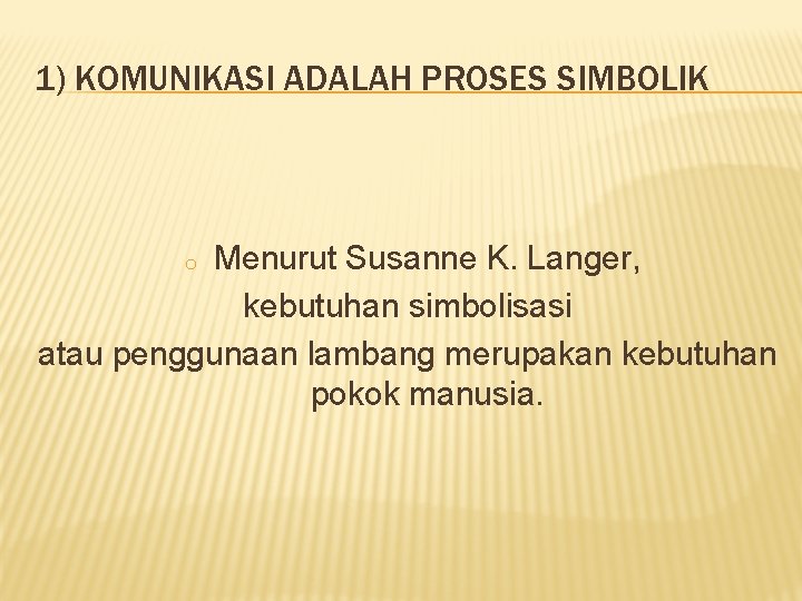 1) KOMUNIKASI ADALAH PROSES SIMBOLIK Menurut Susanne K. Langer, kebutuhan simbolisasi atau penggunaan lambang