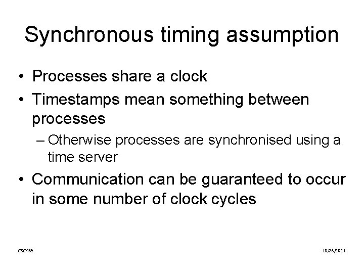 Synchronous timing assumption • Processes share a clock • Timestamps mean something between processes