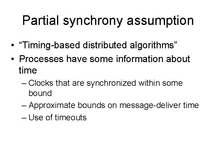 Partial synchrony assumption • “Timing-based distributed algorithms” • Processes have some information about time