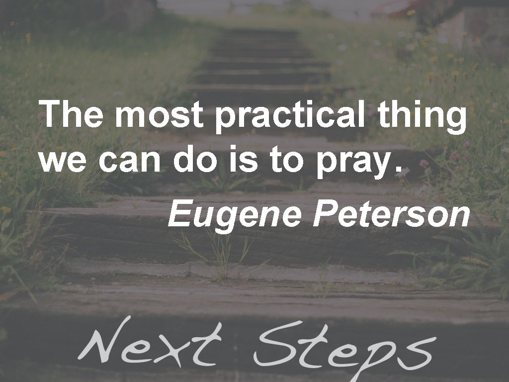 The most practical thing we can do is to pray. Eugene Peterson 