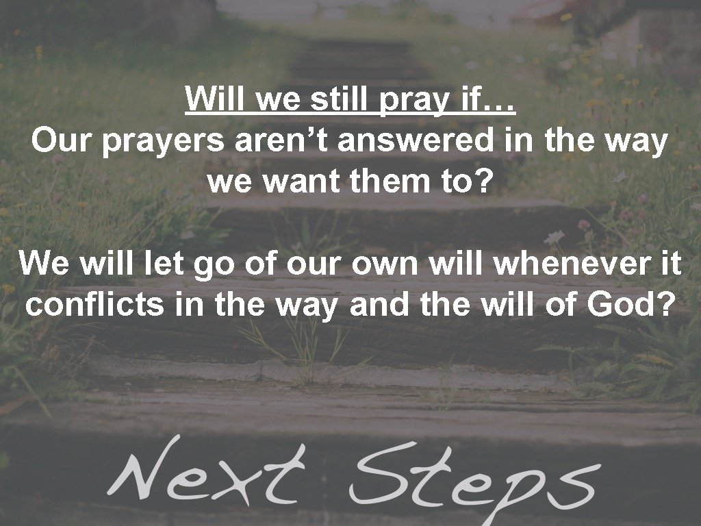 Will we still pray if… Our prayers aren’t answered in the way we want