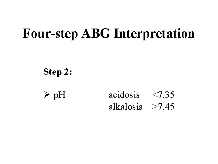 Four-step ABG Interpretation Step 2: Ø p. H acidosis alkalosis <7. 35 >7. 45