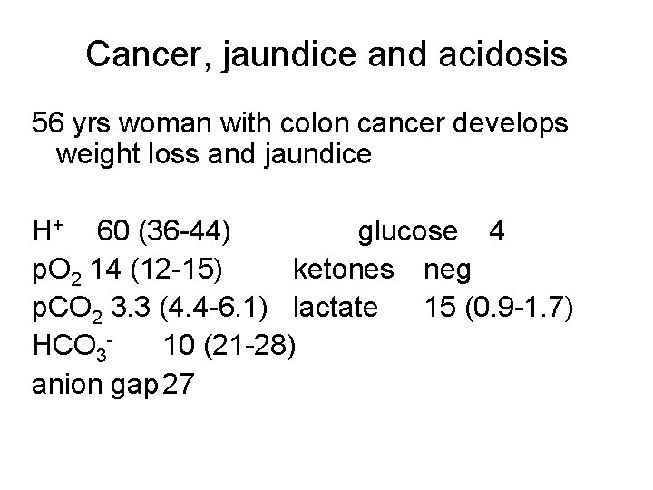 Cancer, jaundice and acidosis 56 yrs woman with colon cancer develops weight loss and