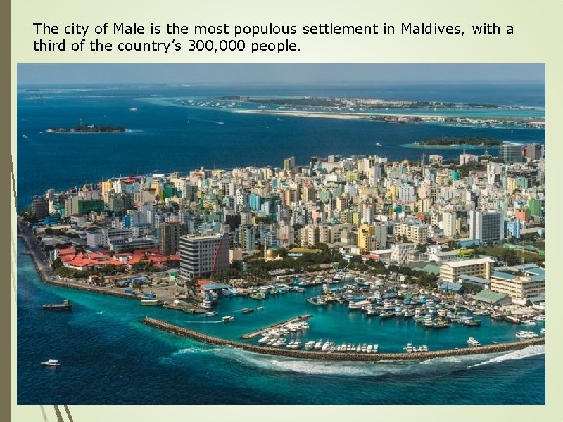 The city of Male is the most populous settlement in Maldives, with a third
