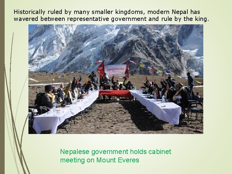 Historically ruled by many smaller kingdoms, modern Nepal has wavered between representative government and