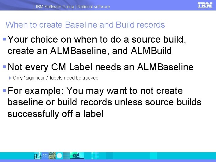 IBM Software Group | Rational software When to create Baseline and Build records §