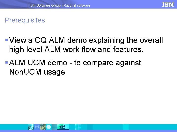 IBM Software Group | Rational software Prerequisites § View a CQ ALM demo explaining