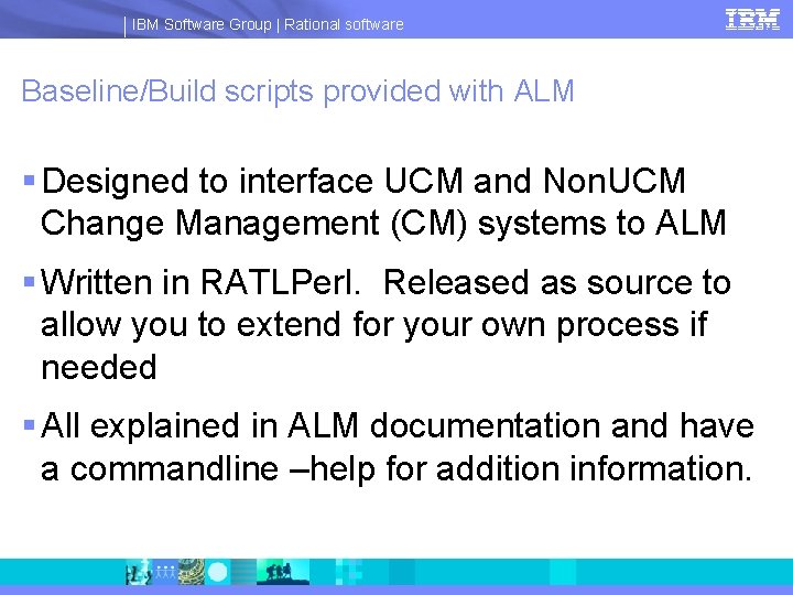 IBM Software Group | Rational software Baseline/Build scripts provided with ALM § Designed to